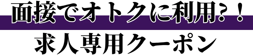 面接でオトクに利用？！求人専用クーポン